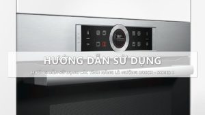 Hướng dẫn cách sử dụng lò nướng bosch series 8 chi tiết 