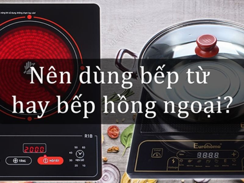 Nên mua bếp từ hay bếp hồng ngoại? Dùng loại nào tốt hơn?