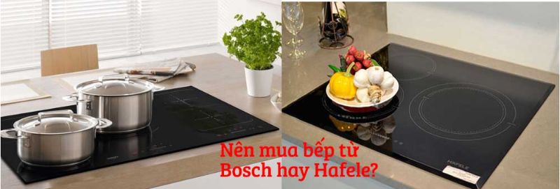 Nên mua bếp từ bosch hay hafele?