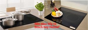 Nên mua bếp từ Bosch hay Hafele?